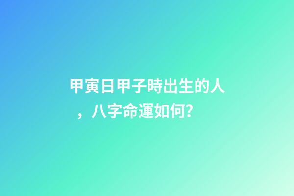 甲寅日甲子時出生的人，八字命運如何？